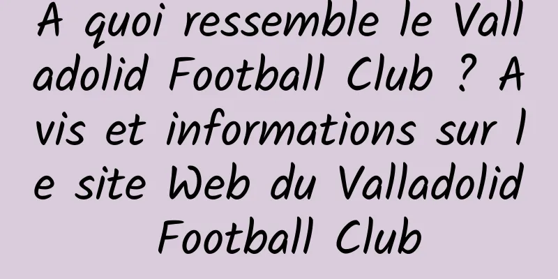 À quoi ressemble le Valladolid Football Club ? Avis et informations sur le site Web du Valladolid Football Club