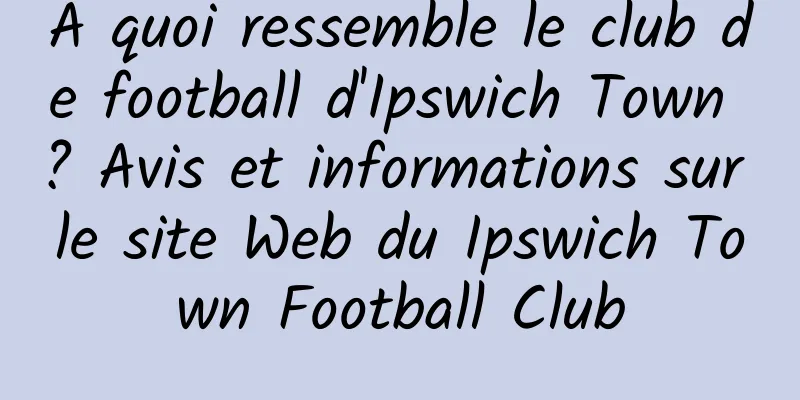 À quoi ressemble le club de football d'Ipswich Town ? Avis et informations sur le site Web du Ipswich Town Football Club