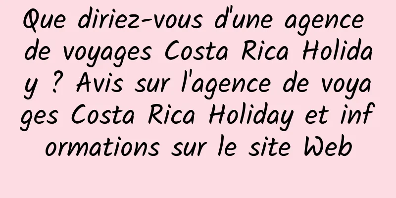 Que diriez-vous d'une agence de voyages Costa Rica Holiday ? Avis sur l'agence de voyages Costa Rica Holiday et informations sur le site Web