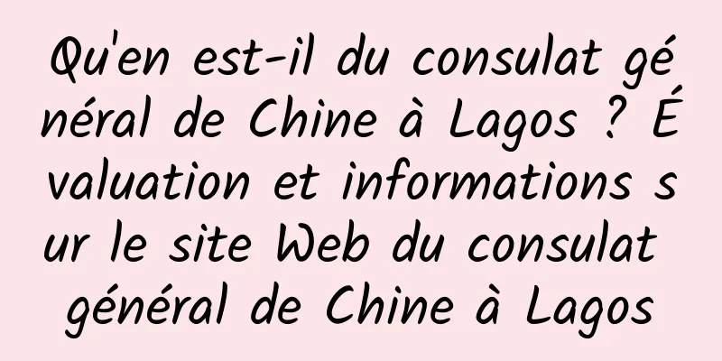 Qu'en est-il du consulat général de Chine à Lagos ? Évaluation et informations sur le site Web du consulat général de Chine à Lagos