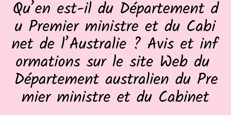 Qu’en est-il du Département du Premier ministre et du Cabinet de l’Australie ? Avis et informations sur le site Web du Département australien du Premier ministre et du Cabinet