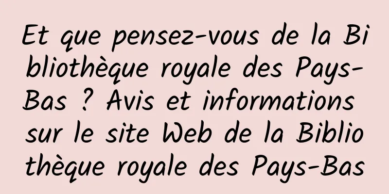 Et que pensez-vous de la Bibliothèque royale des Pays-Bas ? Avis et informations sur le site Web de la Bibliothèque royale des Pays-Bas