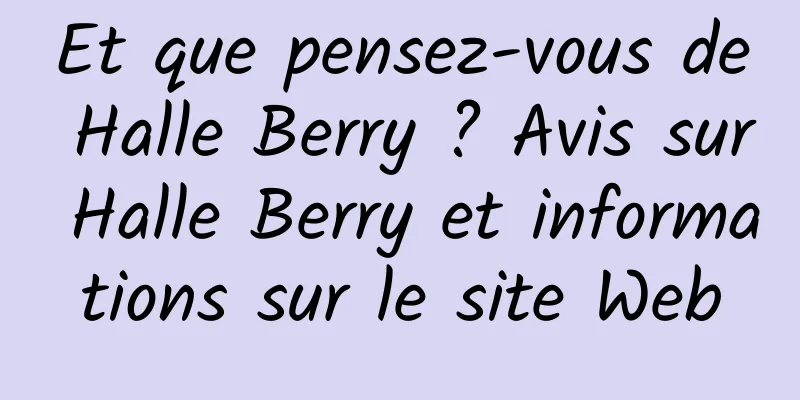 Et que pensez-vous de Halle Berry ? Avis sur Halle Berry et informations sur le site Web