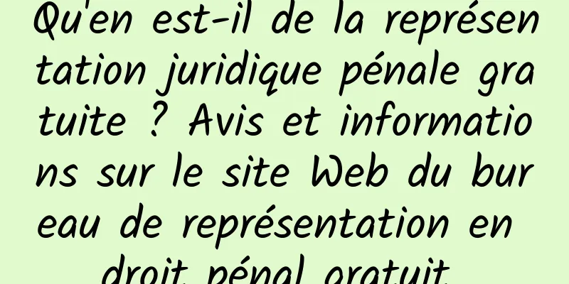 Qu'en est-il de la représentation juridique pénale gratuite ? Avis et informations sur le site Web du bureau de représentation en droit pénal gratuit 