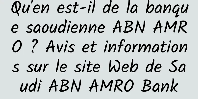 Qu'en est-il de la banque saoudienne ABN AMRO ? Avis et informations sur le site Web de Saudi ABN AMRO Bank