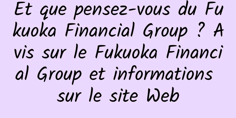 Et que pensez-vous du Fukuoka Financial Group ? Avis sur le Fukuoka Financial Group et informations sur le site Web