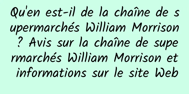 Qu'en est-il de la chaîne de supermarchés William Morrison ? Avis sur la chaîne de supermarchés William Morrison et informations sur le site Web