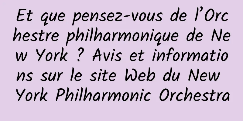 Et que pensez-vous de l’Orchestre philharmonique de New York ? Avis et informations sur le site Web du New York Philharmonic Orchestra