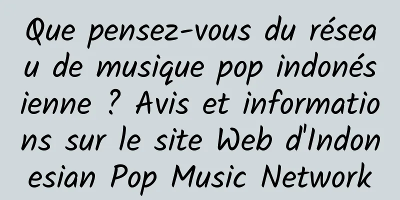 Que pensez-vous du réseau de musique pop indonésienne ? Avis et informations sur le site Web d'Indonesian Pop Music Network