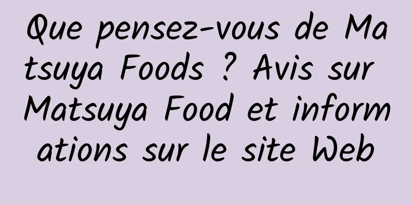 Que pensez-vous de Matsuya Foods ? Avis sur Matsuya Food et informations sur le site Web