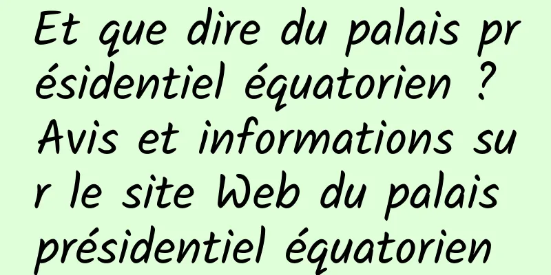 Et que dire du palais présidentiel équatorien ? Avis et informations sur le site Web du palais présidentiel équatorien 