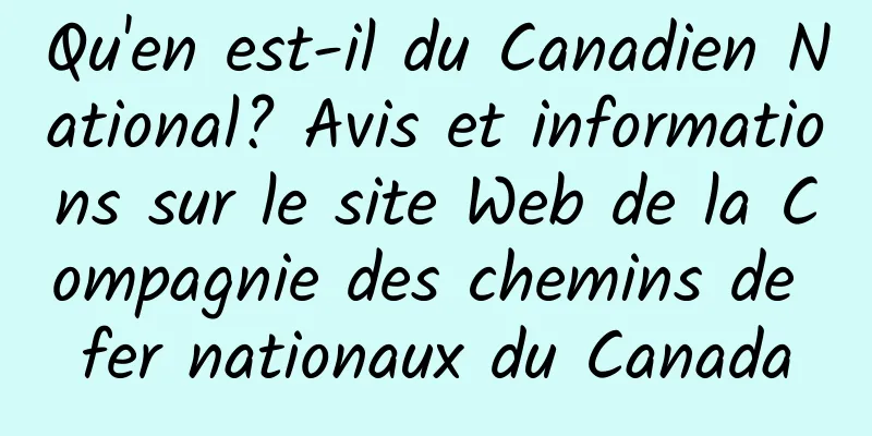 Qu'en est-il du Canadien National? Avis et informations sur le site Web de la Compagnie des chemins de fer nationaux du Canada