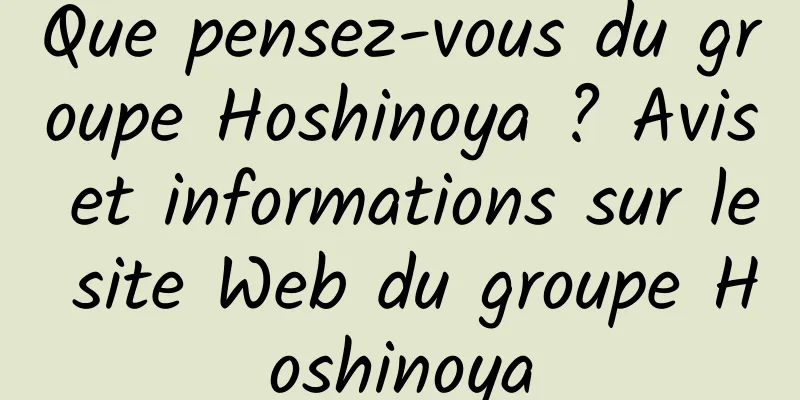 Que pensez-vous du groupe Hoshinoya ? Avis et informations sur le site Web du groupe Hoshinoya