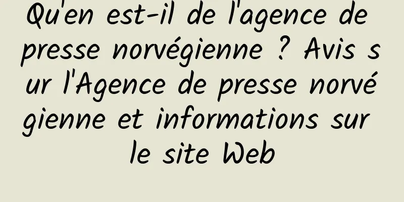 Qu'en est-il de l'agence de presse norvégienne ? Avis sur l'Agence de presse norvégienne et informations sur le site Web