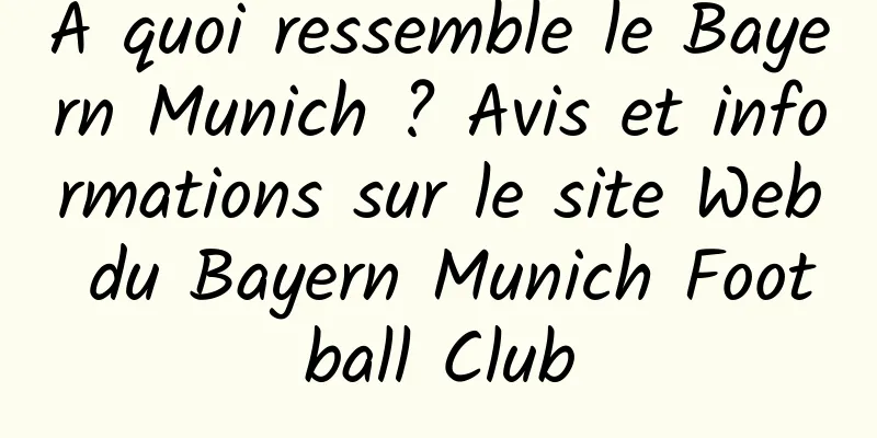 À quoi ressemble le Bayern Munich ? Avis et informations sur le site Web du Bayern Munich Football Club