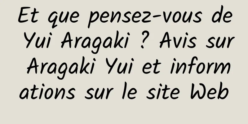 Et que pensez-vous de Yui Aragaki ? Avis sur Aragaki Yui et informations sur le site Web