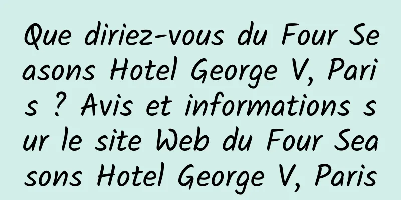 Que diriez-vous du Four Seasons Hotel George V, Paris ? Avis et informations sur le site Web du Four Seasons Hotel George V, Paris