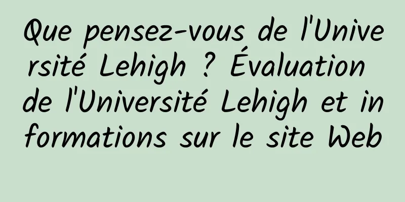 Que pensez-vous de l'Université Lehigh ? Évaluation de l'Université Lehigh et informations sur le site Web