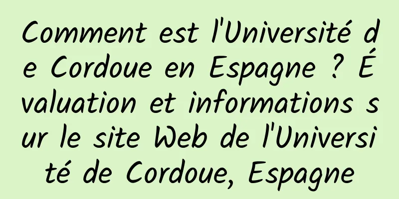 Comment est l'Université de Cordoue en Espagne ? Évaluation et informations sur le site Web de l'Université de Cordoue, Espagne