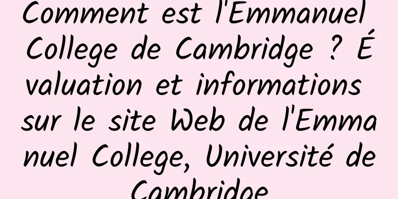 Comment est l'Emmanuel College de Cambridge ? Évaluation et informations sur le site Web de l'Emmanuel College, Université de Cambridge 