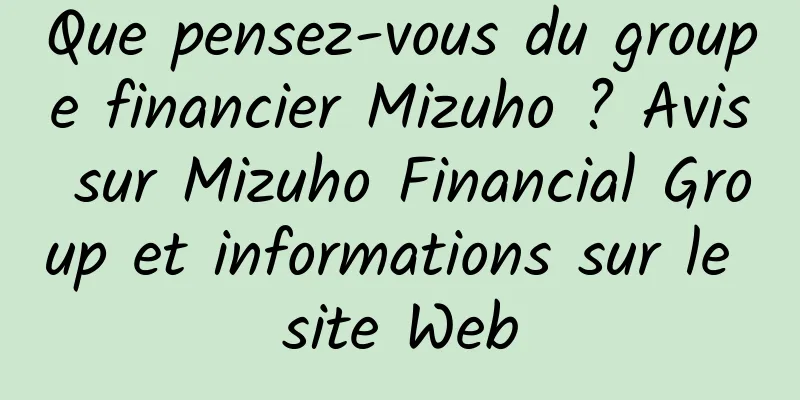 Que pensez-vous du groupe financier Mizuho ? Avis sur Mizuho Financial Group et informations sur le site Web