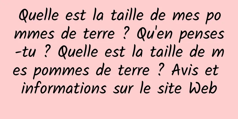 Quelle est la taille de mes pommes de terre ? Qu'en penses-tu ? Quelle est la taille de mes pommes de terre ? Avis et informations sur le site Web