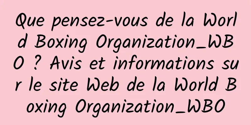 Que pensez-vous de la World Boxing Organization_WBO ? Avis et informations sur le site Web de la World Boxing Organization_WBO
