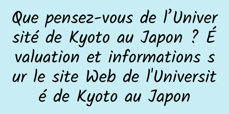 Que pensez-vous de l’Université de Kyoto au Japon ? Évaluation et informations sur le site Web de l'Université de Kyoto au Japon