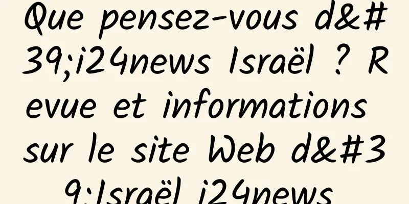 Que pensez-vous d'i24news Israël ? Revue et informations sur le site Web d'Israël i24news 