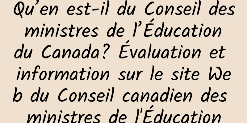 Qu’en est-il du Conseil des ministres de l’Éducation du Canada? Évaluation et information sur le site Web du Conseil canadien des ministres de l'Éducation