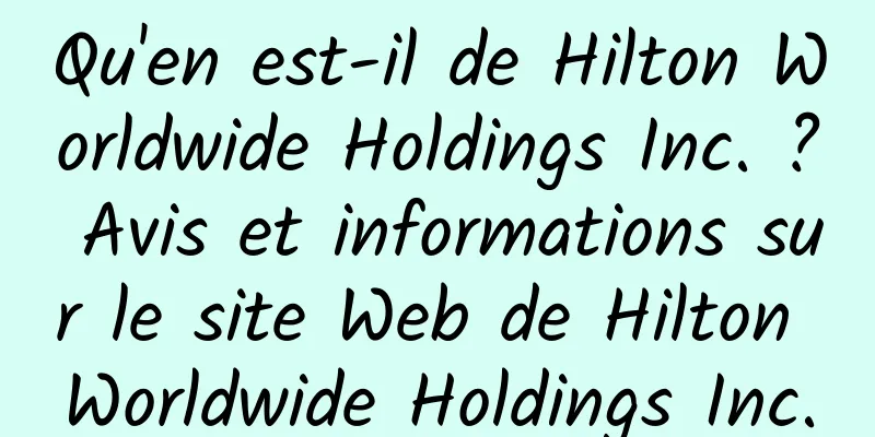 Qu'en est-il de Hilton Worldwide Holdings Inc. ? Avis et informations sur le site Web de Hilton Worldwide Holdings Inc.