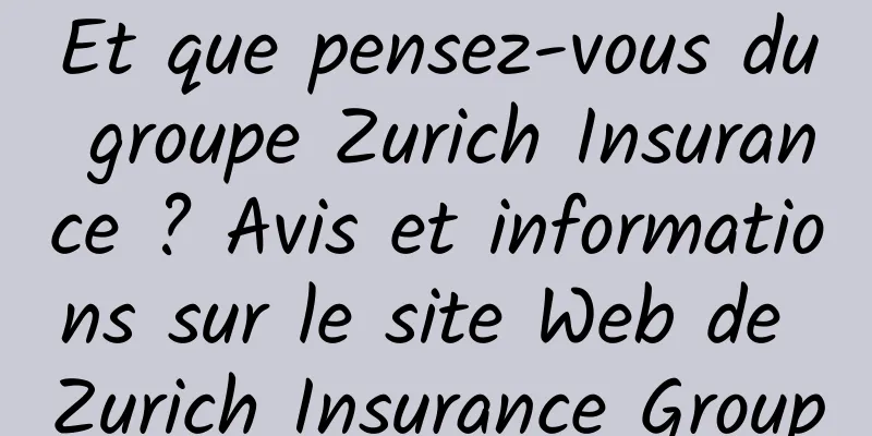Et que pensez-vous du groupe Zurich Insurance ? Avis et informations sur le site Web de Zurich Insurance Group