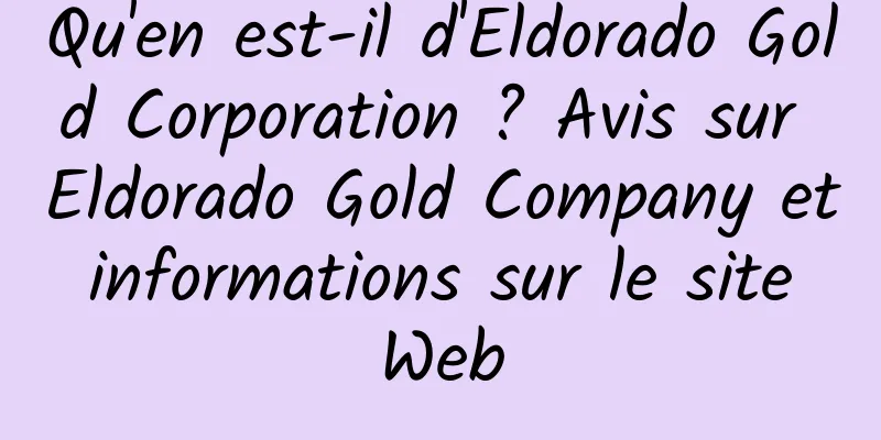 Qu'en est-il d'Eldorado Gold Corporation ? Avis sur Eldorado Gold Company et informations sur le site Web