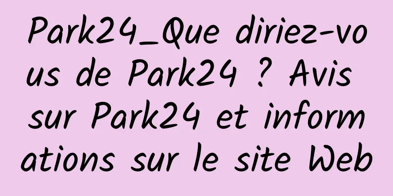 Park24_Que diriez-vous de Park24 ? Avis sur Park24 et informations sur le site Web