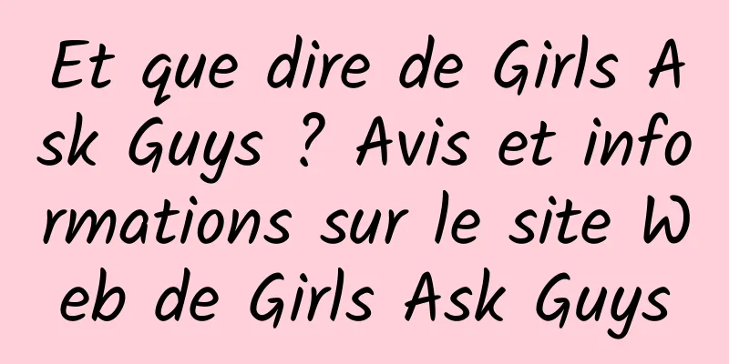 Et que dire de Girls Ask Guys ? Avis et informations sur le site Web de Girls Ask Guys