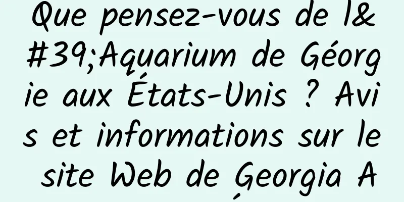 Que pensez-vous de l'Aquarium de Géorgie aux États-Unis ? Avis et informations sur le site Web de Georgia Aquarium aux États-Unis
