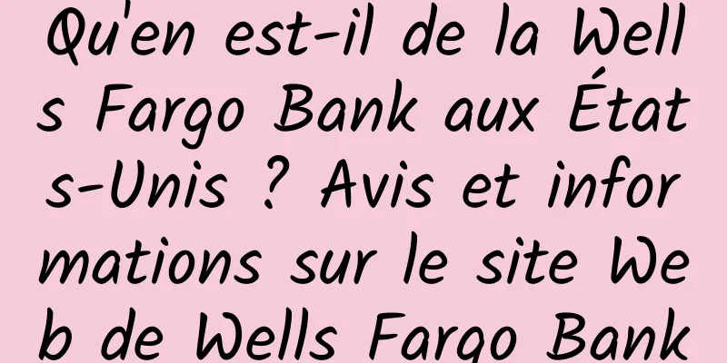 Qu'en est-il de la Wells Fargo Bank aux États-Unis ? Avis et informations sur le site Web de Wells Fargo Bank