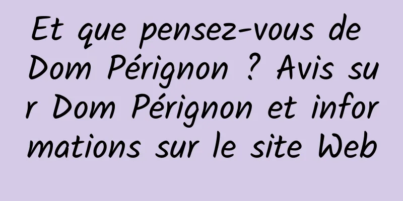 Et que pensez-vous de Dom Pérignon ? Avis sur Dom Pérignon et informations sur le site Web
