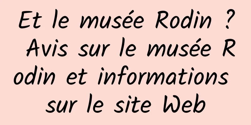 Et le musée Rodin ? Avis sur le musée Rodin et informations sur le site Web