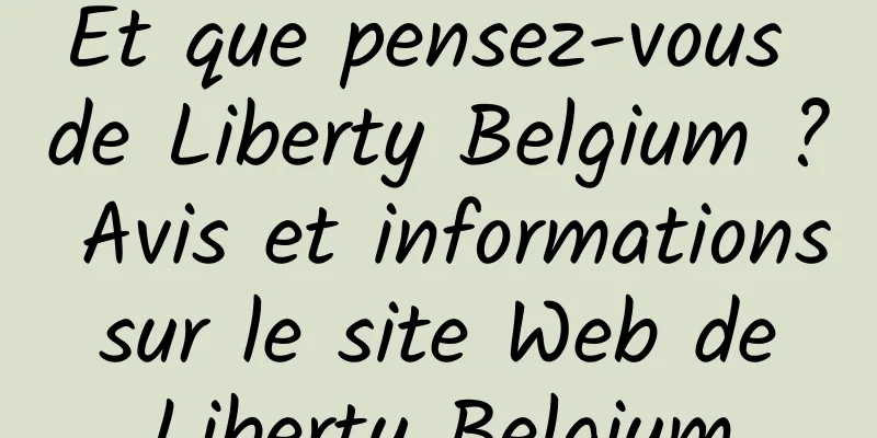 Et que pensez-vous de Liberty Belgium ? Avis et informations sur le site Web de Liberty Belgium