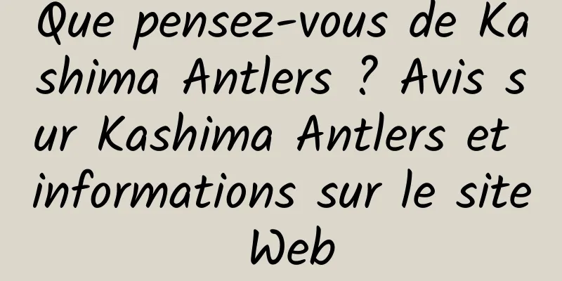 Que pensez-vous de Kashima Antlers ? Avis sur Kashima Antlers et informations sur le site Web