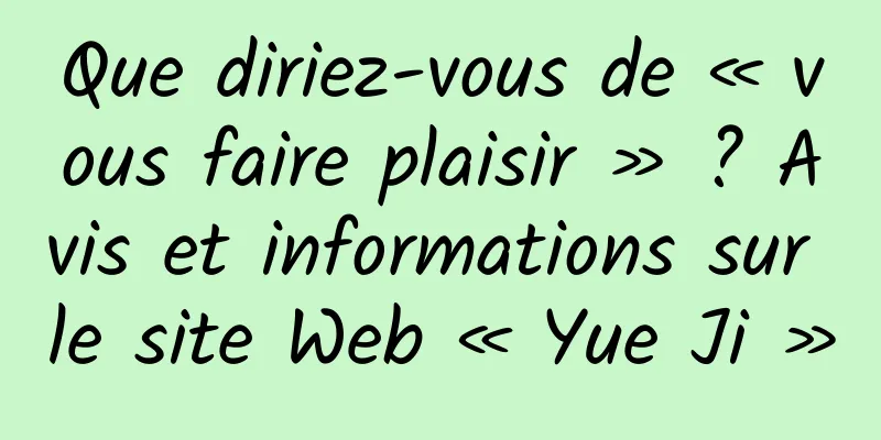 Que diriez-vous de « vous faire plaisir » ? Avis et informations sur le site Web « Yue Ji »