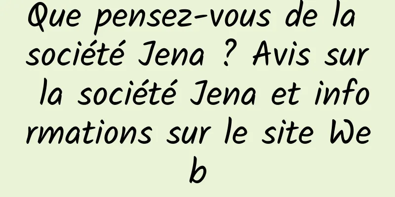 Que pensez-vous de la société Jena ? Avis sur la société Jena et informations sur le site Web