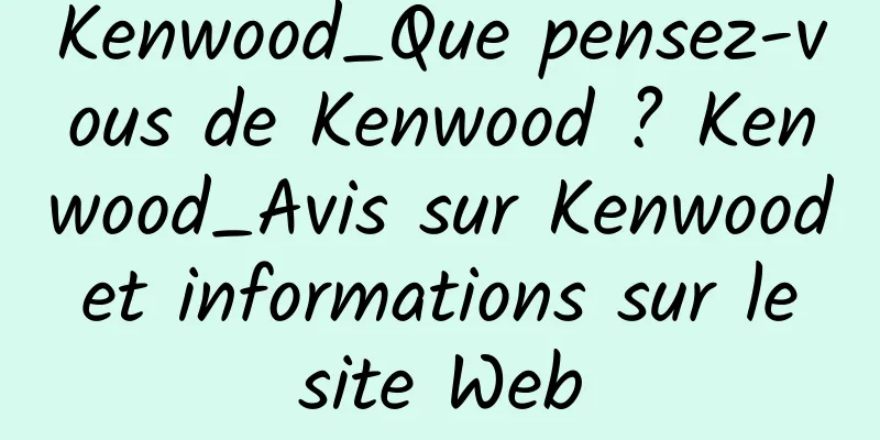 Kenwood_Que pensez-vous de Kenwood ? Kenwood_Avis sur Kenwood et informations sur le site Web