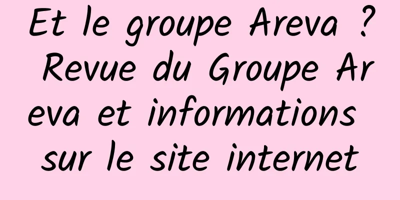 Et le groupe Areva ? Revue du Groupe Areva et informations sur le site internet