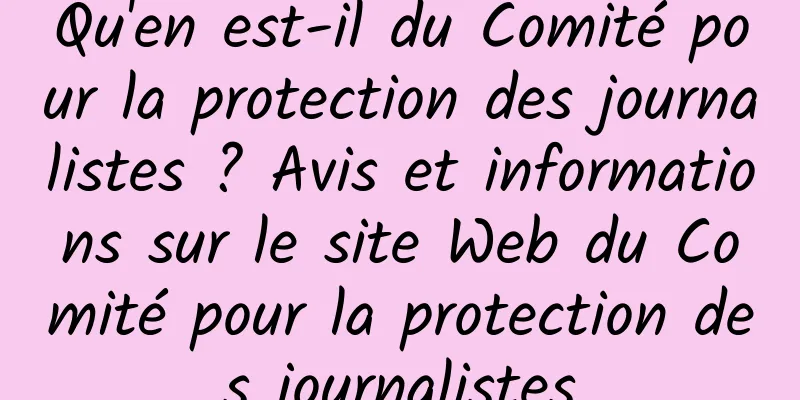 Qu'en est-il du Comité pour la protection des journalistes ? Avis et informations sur le site Web du Comité pour la protection des journalistes