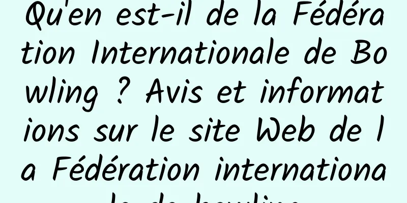 Qu'en est-il de la Fédération Internationale de Bowling ? Avis et informations sur le site Web de la Fédération internationale de bowling