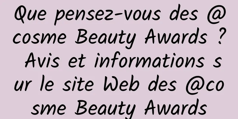 Que pensez-vous des @cosme Beauty Awards ? Avis et informations sur le site Web des @cosme Beauty Awards