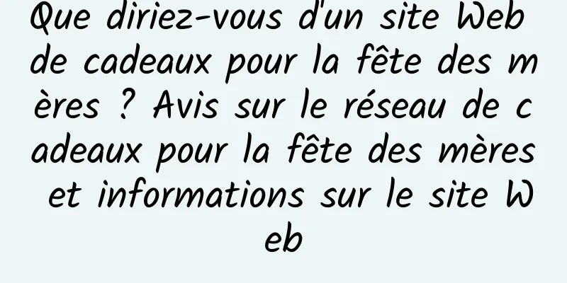 Que diriez-vous d'un site Web de cadeaux pour la fête des mères ? Avis sur le réseau de cadeaux pour la fête des mères et informations sur le site Web