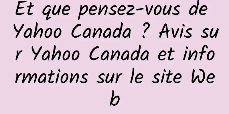 Et que pensez-vous de Yahoo Canada ? Avis sur Yahoo Canada et informations sur le site Web